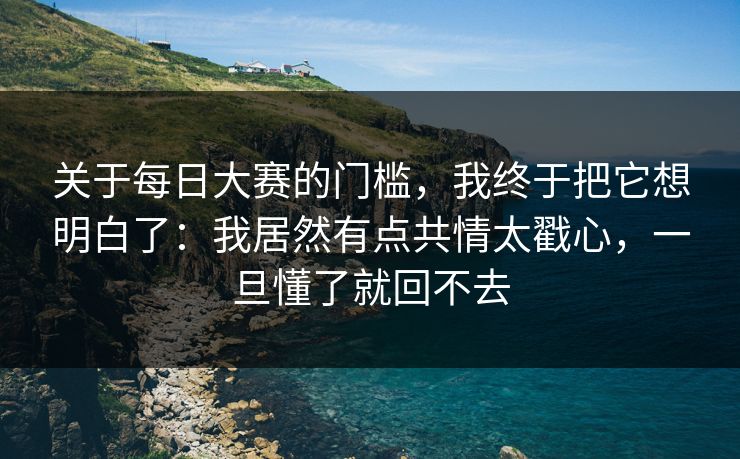 关于每日大赛的门槛，我终于把它想明白了：我居然有点共情太戳心，一旦懂了就回不去