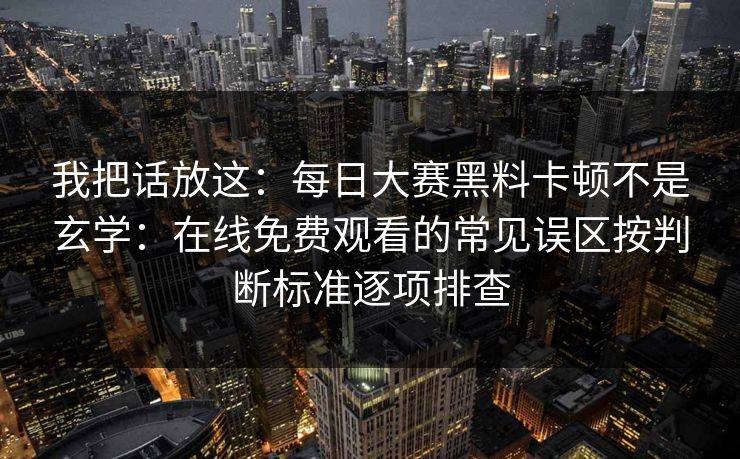 我把话放这：<strong>每日大赛</strong>黑料卡顿不是玄学：在线免费观看的常见误区按判断标准逐项排查