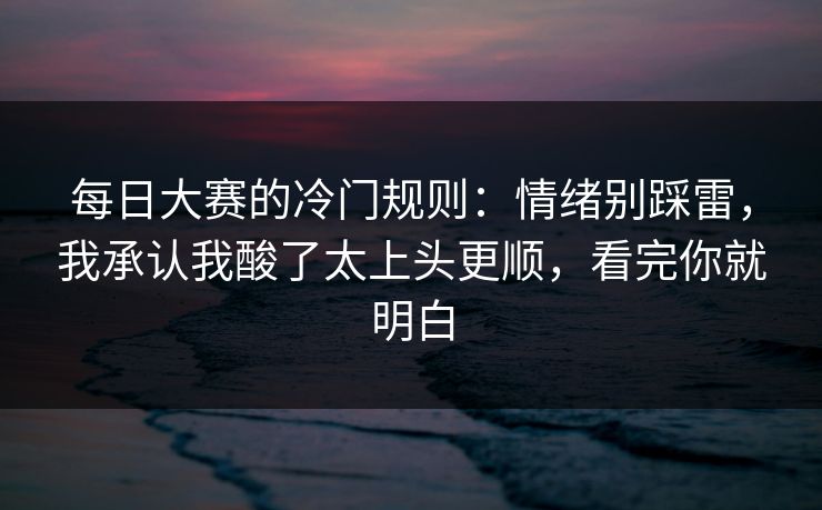 <strong>每日大赛</strong>的冷门规则：情绪别踩雷，我承认我酸了太上头更顺，看完你就明白