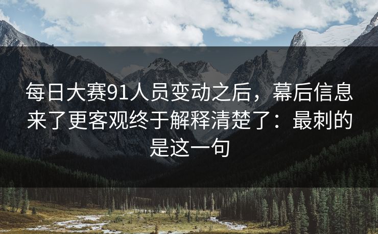 <strong>每日大赛</strong>91人员变动之后，幕后信息来了更客观终于解释清楚了：最刺的是这一句
