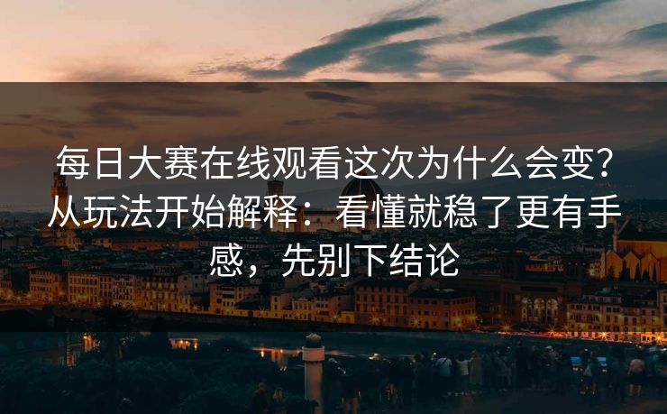 <strong>每日大赛</strong>在线观看这次为什么会变？从玩法开始解释：看懂就稳了更有手感，先别下结论