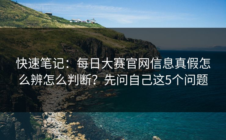 快速笔记：<strong>每日大赛</strong>官网信息真假怎么辨怎么判断？先问自己这5个问题