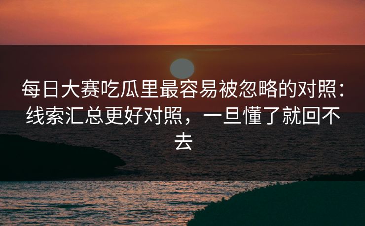 <strong>每日大赛</strong>吃瓜里最容易被忽略的对照：线索汇总更好对照，一旦懂了就回不去