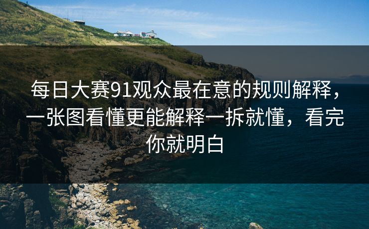 <strong>每日大赛</strong>91观众最在意的规则解释，一张图看懂更能解释一拆就懂，看完你就明白