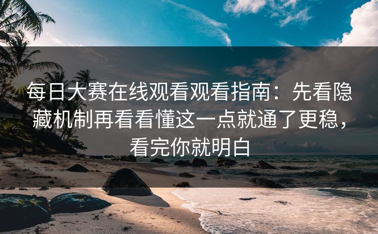 <strong>每日大赛</strong>在线观看观看指南：先看隐藏机制再看看懂这一点就通了更稳，看完你就明白