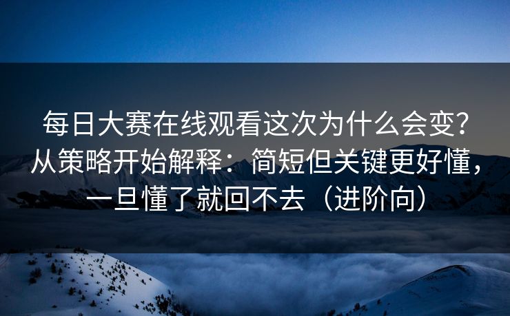 <strong>每日大赛</strong>在线观看这次为什么会变？从策略开始解释：简短但关键更好懂，一旦懂了就回不去（进阶向）