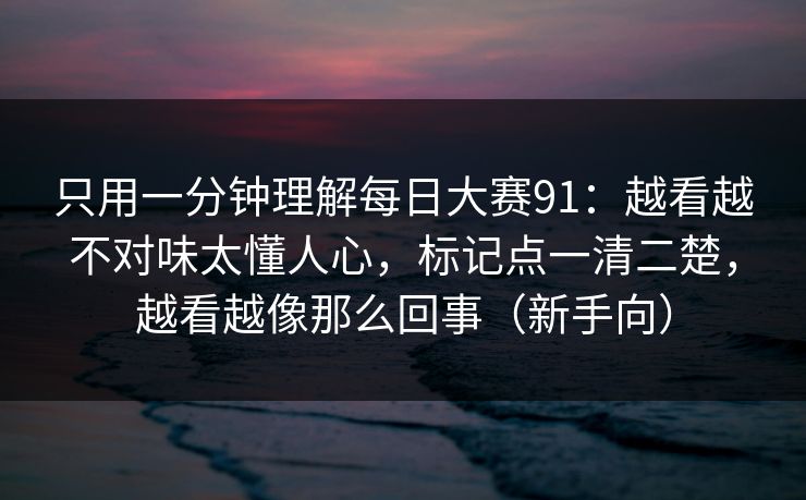 只用一分钟理解<strong>每日大赛</strong>91：越看越不对味太懂人心，标记点一清二楚，越看越像那么回事（新手向）