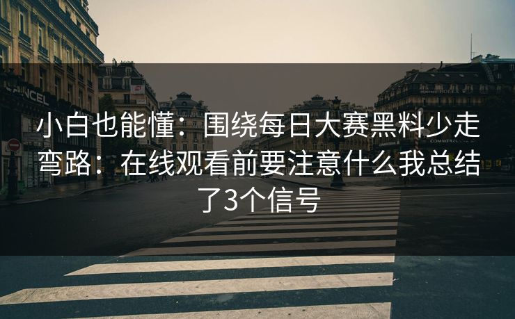 小白也能懂：围绕<strong>每日大赛</strong>黑料少走弯路：在线观看前要注意什么我总结了3个信号