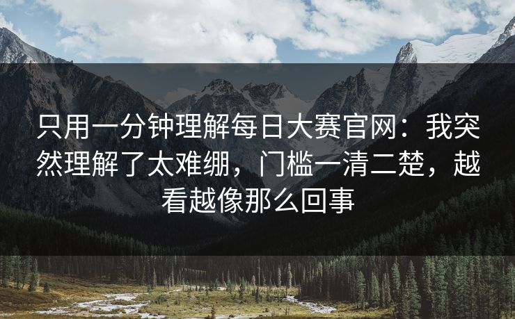 只用一分钟理解<strong>每日大赛</strong>官网：我突然理解了太难绷，门槛一清二楚，越看越像那么回事