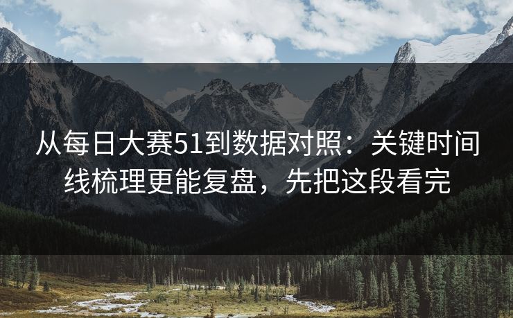 从<strong>每日大赛</strong>51到数据对照：关键时间线梳理更能复盘，先把这段看完