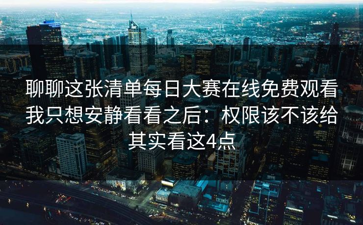 聊聊这张清单<strong>每日大赛</strong>在线免费观看我只想安静看看之后：权限该不该给其实看这4点