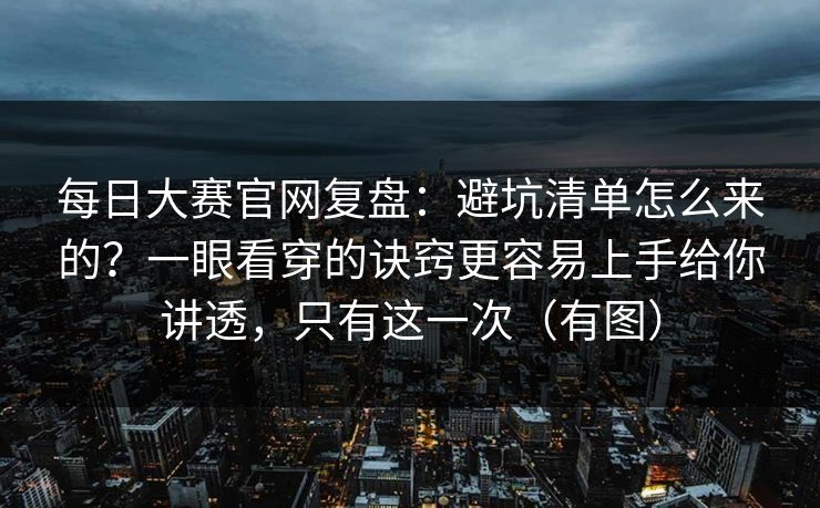 <strong>每日大赛</strong>官网复盘：避坑清单怎么来的？一眼看穿的诀窍更容易上手给你讲透，只有这一次（有图）