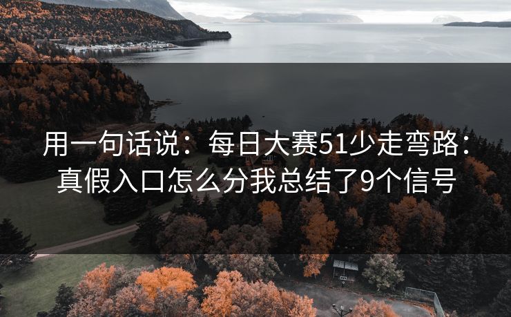 用一句话说：<strong>每日大赛</strong>51少走弯路：真假入口怎么分我总结了9个信号
