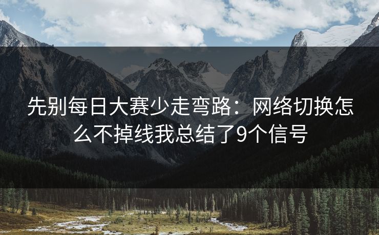 先别<strong>每日大赛</strong>少走弯路：网络切换怎么不掉线我总结了9个信号